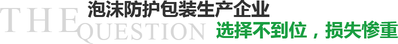 泡沫防护包装生产企业选择不到位，损失惨重？